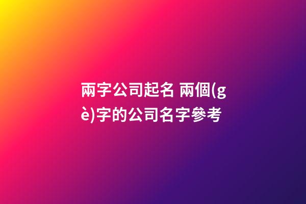 兩字公司起名 兩個(gè)字的公司名字參考-第1張-公司起名-玄機(jī)派